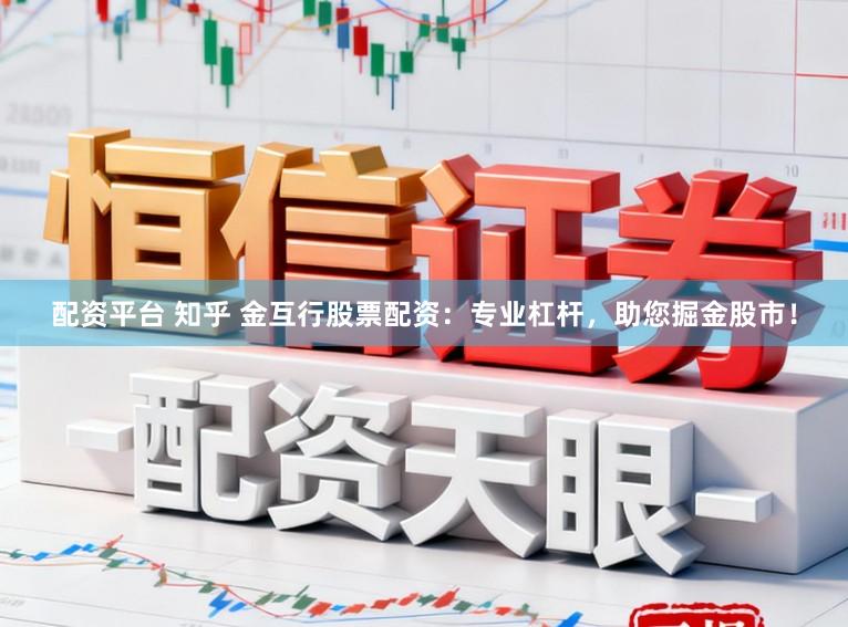 配资平台 知乎 金互行股票配资：专业杠杆，助您掘金股市！