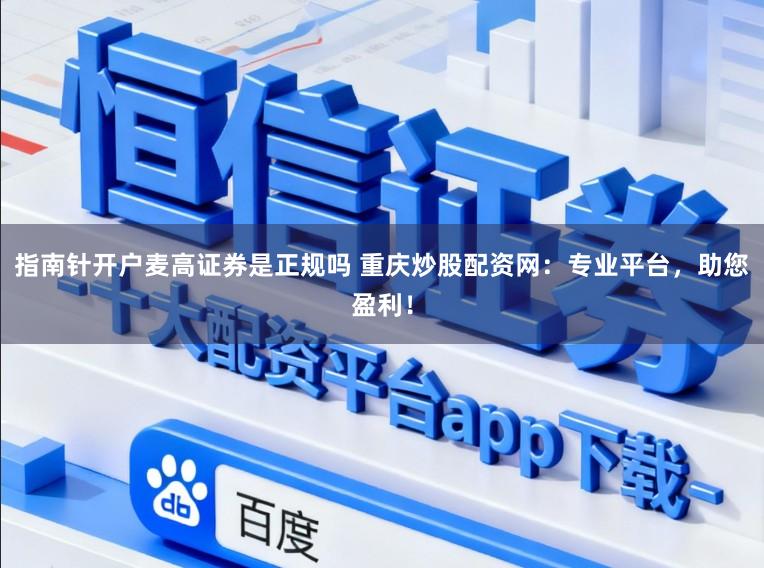 指南针开户麦高证券是正规吗 重庆炒股配资网：专业平台，助您盈利！