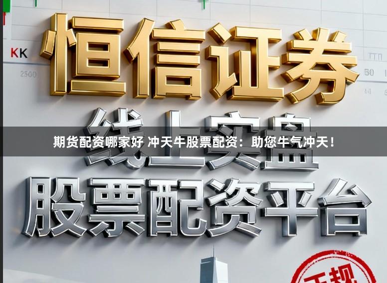 期货配资哪家好 冲天牛股票配资：助您牛气冲天！