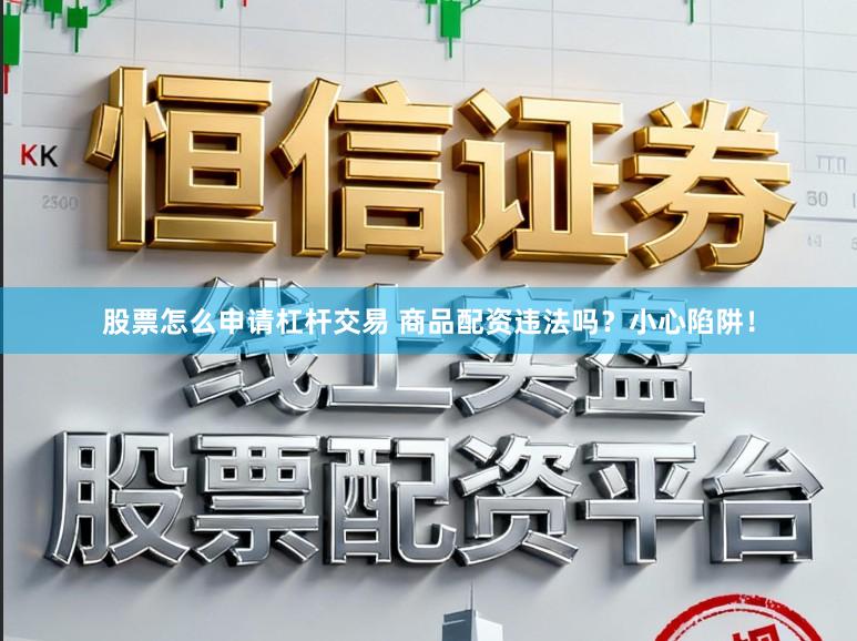 股票怎么申请杠杆交易 商品配资违法吗？小心陷阱！