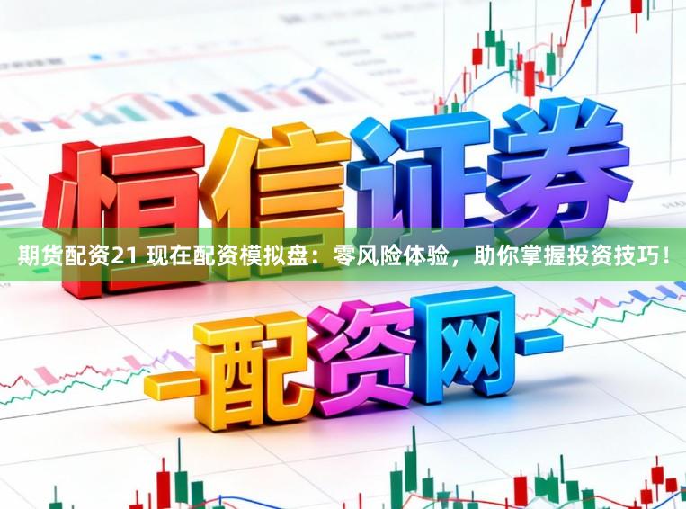 期货配资21 现在配资模拟盘：零风险体验，助你掌握投资技巧！