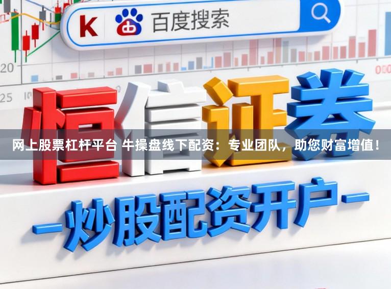 网上股票杠杆平台 牛操盘线下配资：专业团队，助您财富增值！
