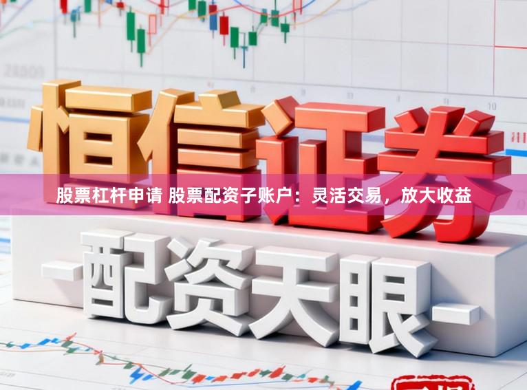 股票杠杆申请 股票配资子账户：灵活交易，放大收益