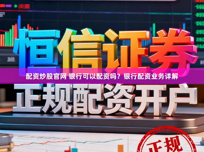 配资炒股官网 银行可以配资吗？银行配资业务详解