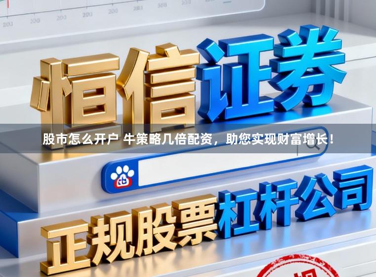 股市怎么开户 牛策略几倍配资，助您实现财富增长！