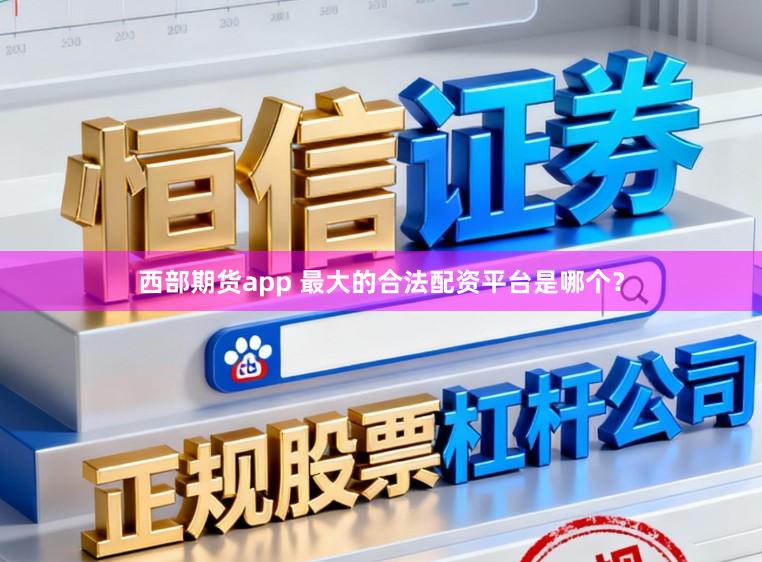 西部期货app 最大的合法配资平台是哪个？