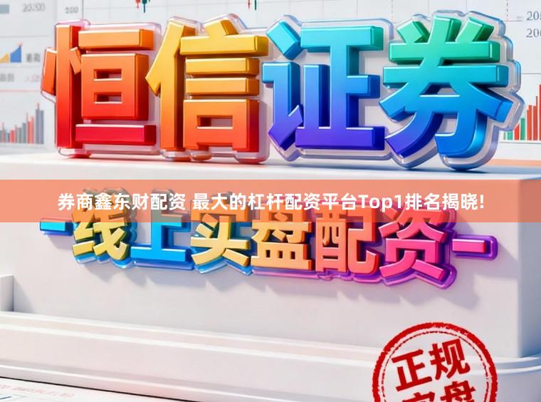 券商鑫东财配资 最大的杠杆配资平台Top1排名揭晓!