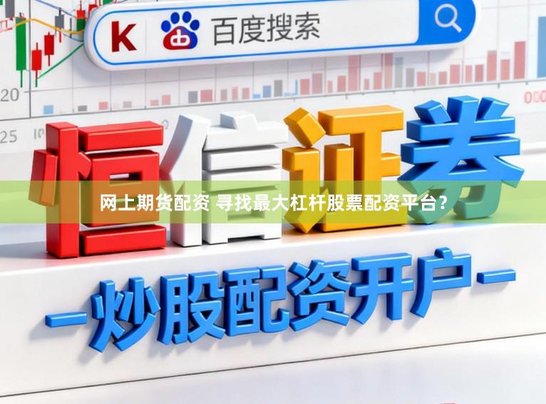 网上期货配资 寻找最大杠杆股票配资平台？