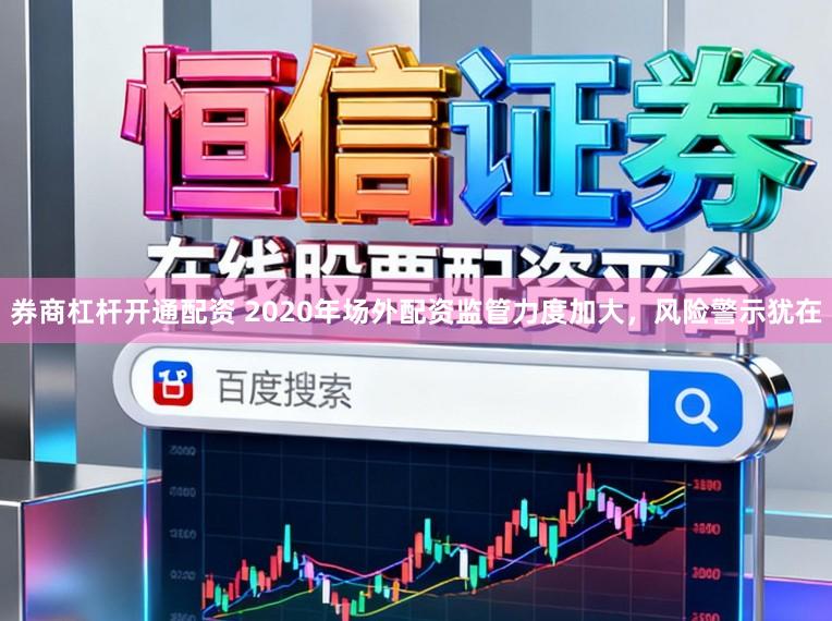 券商杠杆开通配资 2020年场外配资监管力度加大，风险警示犹在